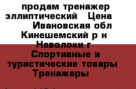 продам тренажер эллиптический › Цена ­ 5 000 - Ивановская обл., Кинешемский р-н, Наволоки г. Спортивные и туристические товары » Тренажеры   
